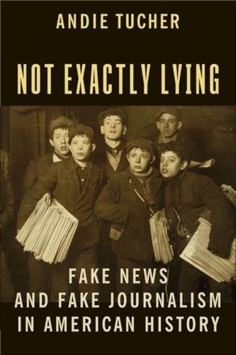 Cover image for Not Exactly Lying: Fake News and Fake Journalism in American History