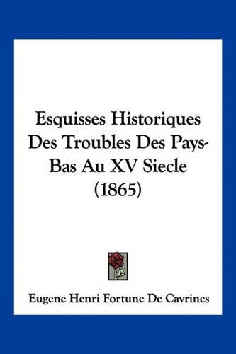 Esquisses Historiques Des Troubles Des Pays-Bas Au XV Siecle (1865)