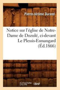 Cover image for Notice Sur l'Eglise de Notre-Dame de Dozule, CI-Devant Le Plessis-Esmangard (Ed.1866)