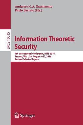 Cover image for Information Theoretic Security: 9th International Conference, ICITS 2016, Tacoma, WA, USA, August 9-12, 2016, Revised Selected Papers