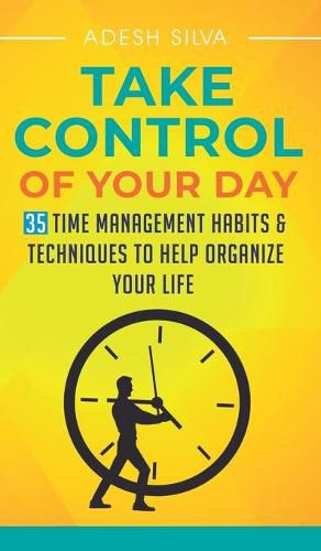 Cover image for Take Control Of Your Day: 35 Time Management Habits & Techniques to Help Organize Your Life