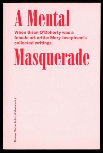 A Mental Masquerade: When Brian O'Dohert was a female Art critic: Mary Josephson's collected writings When Brian O'Dohert was a female Art critic: Mary Josephson's collected writings