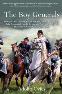 Cover image for The Boy Generals: George Custer, Wesley Merritt and the Cavalry of the Army of the Potomac, from the Gettysburg Retreat Through the Shenandoah Valley Campaign of 1864