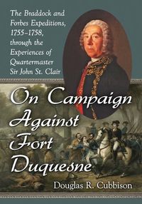 Cover image for On Campaign Against Fort Duquesne: The Braddock and Forbes Expeditions, 1755-1758, through the Experiences of Quartermaster Sir John St. Clair