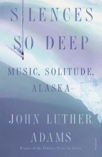 Cover image for Silences So Deep: Music, Solitude, Alaska