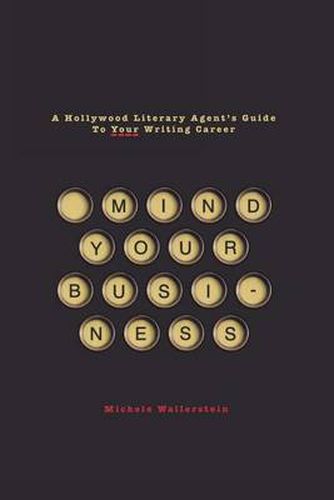 Cover image for Mind Your Business: A Hollywood Literary Agent's Guide to Your Writing Career