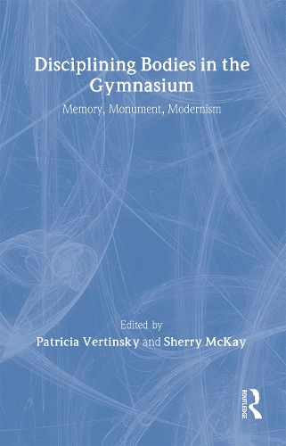 Cover image for Disciplining Bodies in the Gymnasium: Memory, Monument, Modernity