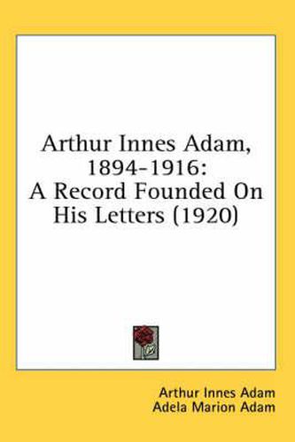 Arthur Innes Adam, 1894-1916: A Record Founded on His Letters (1920)