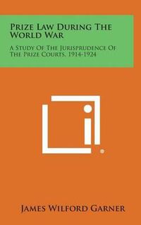 Cover image for Prize Law During the World War: A Study of the Jurisprudence of the Prize Courts, 1914-1924