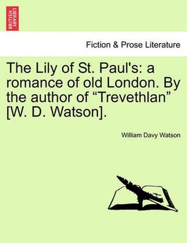 Cover image for The Lily of St. Paul's: A Romance of Old London. by the Author of Trevethlan [W. D. Watson].