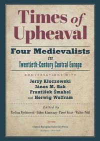 Cover image for Times of Upheaval: Four Medievalists in Twentieth-Century Central Europe. Conversations with Jerzy Kloczowski, Janos M. Bak, Frantisek Smahel, and Herwig Wolfram