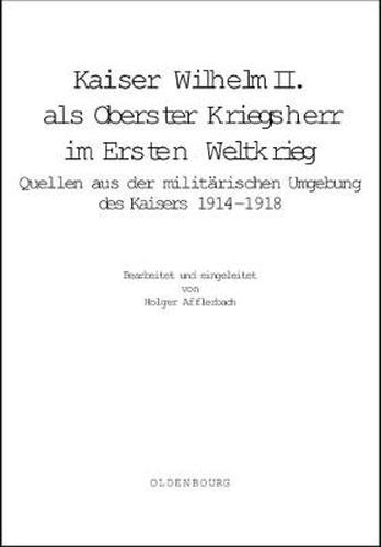 Cover image for Kaiser Wilhelm II. ALS Oberster Kriegsherr Im Ersten Weltkrieg: Quellen Aus Der Militarischen Umgebung Des Kaisers 1914-1918