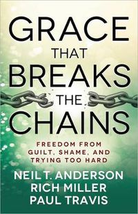 Cover image for Grace That Breaks the Chains: Freedom from Guilt, Shame, and Trying Too Hard