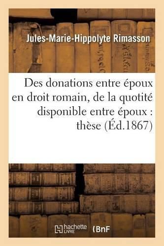 Des Donations Entre Epoux En Droit Romain. La Quotite Disponible Entre Epoux, Droit Francais, These