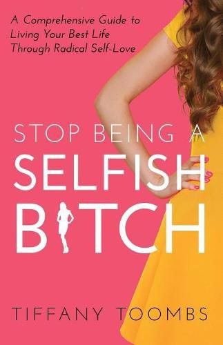 Cover image for Stop Being a Selfish B*tch: A Comprehensive Guide to Living Your Best Life Through Radical Self-Love