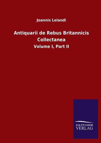 Cover image for Antiquarii de Rebus Britannicis Collectanea: Volume I, Part II