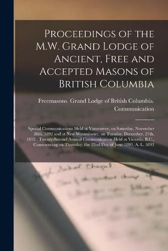 Cover image for Proceedings of the M.W. Grand Lodge of Ancient, Free and Accepted Masons of British Columbia [microform]: Special Communications Held at Vancouver, on Saturday, November 26th, 1892 and at New Westminster, on Tuesday, December, 27th, 1892: ...