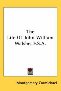 Cover image for The Life of John William Walshe, F.S.A.