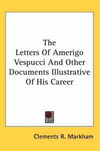 Cover image for The Letters of Amerigo Vespucci and Other Documents Illustrative of His Career