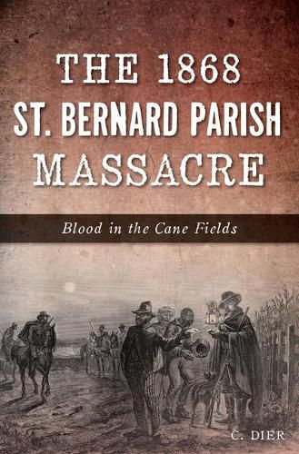 Cover image for The 1868 St. Bernard Parish Massacre: Blood in the Cane Fields