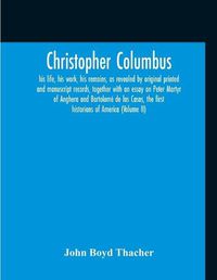 Cover image for Christopher Columbus: His Life, His Work, His Remains, As Revealed By Original Printed And Manuscript Records, Together With An Essay On Peter Martyr Of Anghera And Bartolome De Las Casas, The First Historians Of America (Volume Ii)