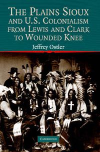 Cover image for The Plains Sioux and U.S. Colonialism from Lewis and Clark to Wounded Knee