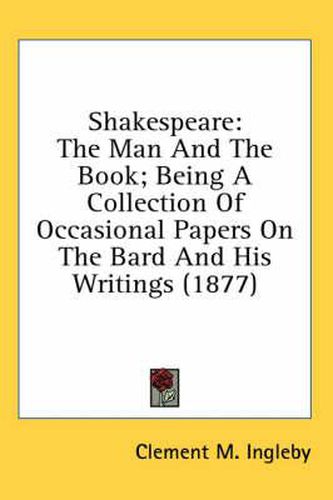 Cover image for Shakespeare: The Man and the Book; Being a Collection of Occasional Papers on the Bard and His Writings (1877)