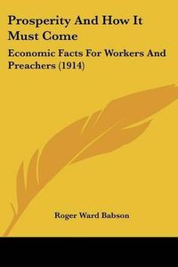 Cover image for Prosperity and How It Must Come: Economic Facts for Workers and Preachers (1914)