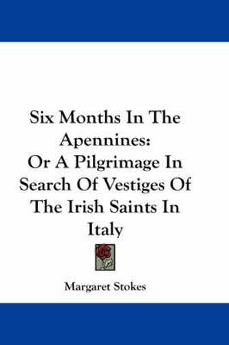 Cover image for Six Months in the Apennines: Or a Pilgrimage in Search of Vestiges of the Irish Saints in Italy