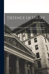 Cover image for Defence of Usury; Shewing the Impolicy of the Present Legal Restraints on the Terms of Pecuniary Bargains