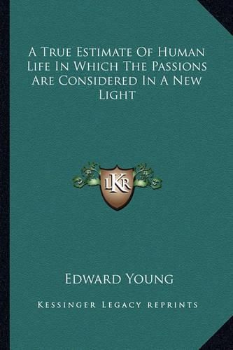 A True Estimate of Human Life in Which the Passions Are Considered in a New Light