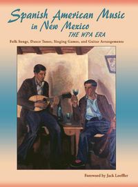 Cover image for Spanish American Music in New Mexico, The WPA Era: Folk Songs, Dance Tunes, Singing Games, and Guitar Arrangements