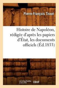 Cover image for Histoire de Napoleon, Redigee d'Apres Les Papiers d'Etat, Les Documents Officiels (Ed.1833)