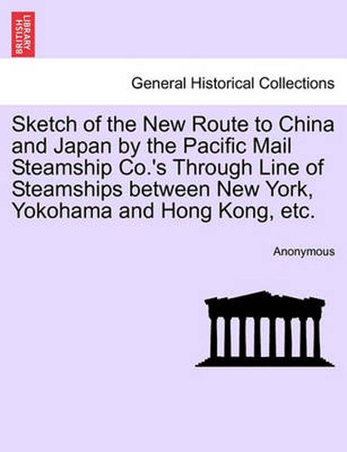 Cover image for Sketch of the New Route to China and Japan by the Pacific Mail Steamship Co.'s Through Line of Steamships Between New York, Yokohama and Hong Kong, Etc.