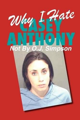 Cover image for Why I Hate Casey Anthony Not By O.J. Simpson