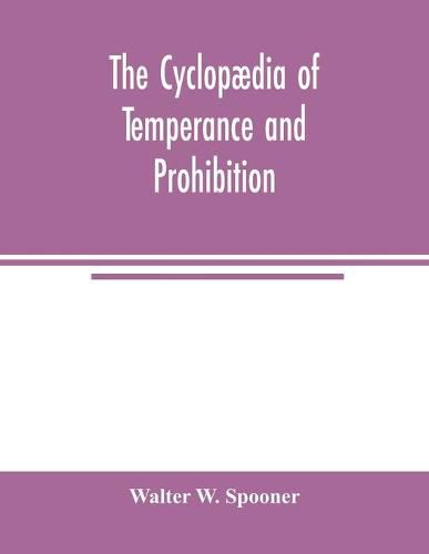 Cover image for The Cyclopaedia of temperance and prohibition. A reference book of facts, statistics, and general information on all phases of the drink question, the temperance movement and the prohibition agitation