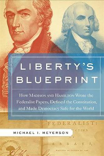 Cover image for Liberty's Blueprint: How Madison and Hamilton Wrote the Federalist Papers, Defined the Constitution, and Made Democracy Safe for the World