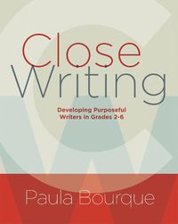 Cover image for Close Writing: Developing Purposeful Writers in Grades 2-6