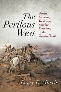 Cover image for The Perilous West: Seven Amazing Explorers and the Founding of the Oregon Trail