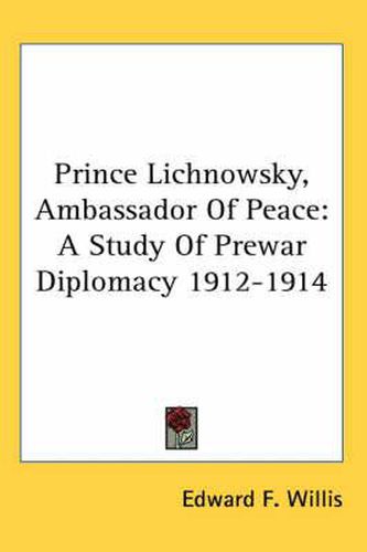 Cover image for Prince Lichnowsky, Ambassador of Peace: A Study of Prewar Diplomacy 1912-1914