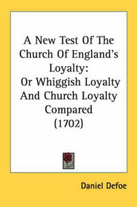 Cover image for A New Test of the Church of England's Loyalty: Or Whiggish Loyalty and Church Loyalty Compared (1702)