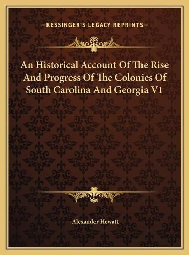 An Historical Account of the Rise and Progress of the Colonies of South Carolina and Georgia V1