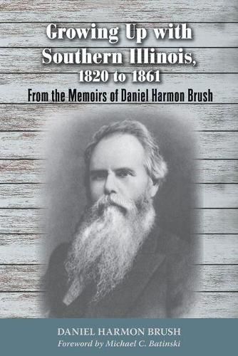 Growing Up with Southern Illinois, 1820 to 1861: From the Memoirs of Daniel Harmon Brush