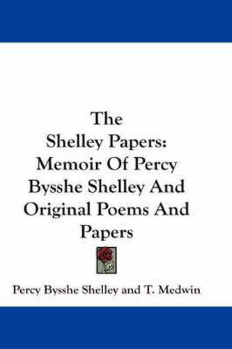 Cover image for The Shelley Papers: Memoir of Percy Bysshe Shelley and Original Poems and Papers