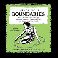 Cover image for Unf*ck Your Boundaries: Build Better Relationships Through Consent, Communication, and Expressing Your Needs