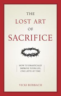 Cover image for The Lost Art of Sacrifice: How to Carry Your Cross with Grace