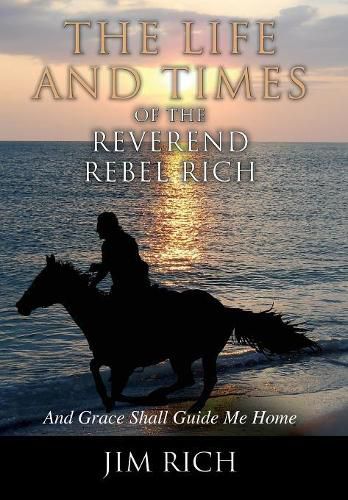 Cover image for The Life and Times of the Reverend Rebel Rich: And Grace Shall Guide Me Home