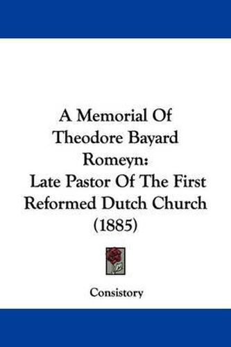 Cover image for A Memorial of Theodore Bayard Romeyn: Late Pastor of the First Reformed Dutch Church (1885)