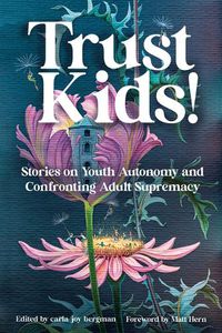 Cover image for Trust Kids!: Stories on Youth Autonomy and Confronting Adult Supremacy