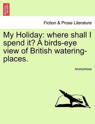 Cover image for My Holiday: Where Shall I Spend It? a Birds-Eye View of British Watering-Places.